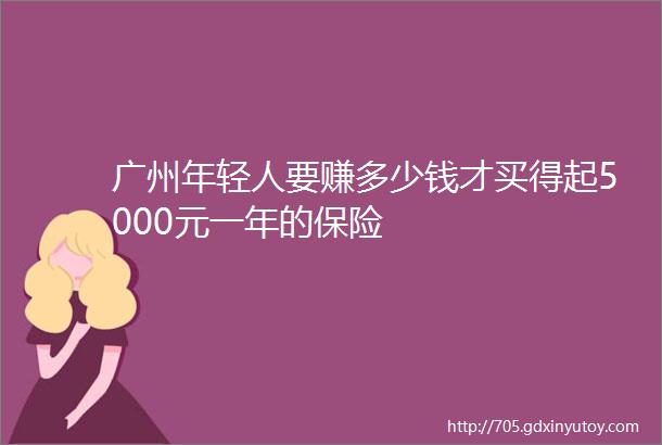 广州年轻人要赚多少钱才买得起5000元一年的保险