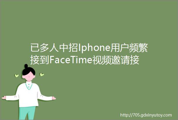 已多人中招Iphone用户频繁接到FaceTime视频邀请接听后