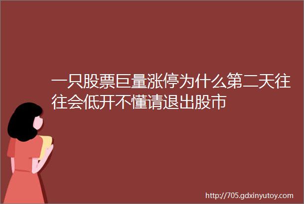 一只股票巨量涨停为什么第二天往往会低开不懂请退出股市