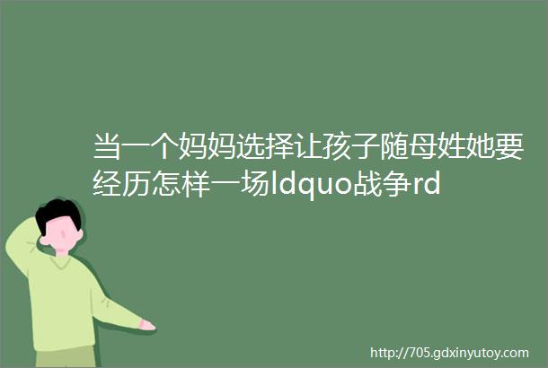 当一个妈妈选择让孩子随母姓她要经历怎样一场ldquo战争rdquo深度报道